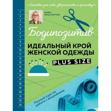 Бодипозитив. Идеальный крой женской одежды Plus Size. Полный курс по работе с выкройкам