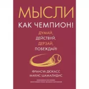 Мысли как чемпион! Думай, действуй, дерзай, побеждай!