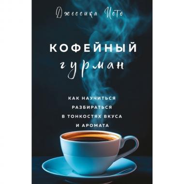 Кофейный гурман. Как научиться разбираться в тонкостях вкуса и аромата