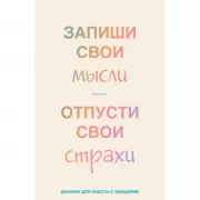 Запиши свои мысли, отпусти свои страхи. Дневник для работы с эмоциями