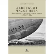 Девятьсот часов неба. Неизвестная история дирижабля «ССР-В6»