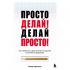 Просто делай! Делай просто! Как превратить свою историю страдания в историю процветания
