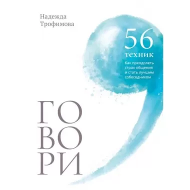 Говори: 56 техник, с помощью которых вы преодолеете страх общения и станете лучшим собеседником