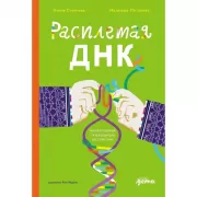 Расплетая ДНК. Увлекательный путеводитель по генетике