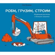 Роем, грузим, строим. Мир больших машин. истории, которые оживают!