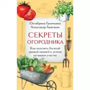 Секреты огородника. Как получить богатый урожай овощей и зелени на вашем участке