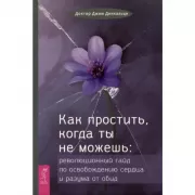 Как простить, когда ты не можешь: революционный гайд по освобождению сердца и разума от обид