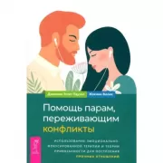 Помощь парам, переживающим конфликты. Использование эмоционально-фокусированной терапии и теории привязанности для построения прочных отношений