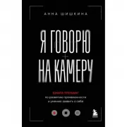 Я говорю на камеру. Книга-тренинг по развитию проявленности и умению заявить о себе