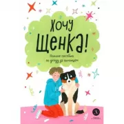 Хочу щенка! Полное пособие по уходу за питомцем