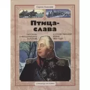 Птица - слава. Рассказы о фельдмаршале Кутузове и Отечественной войне 1812 года