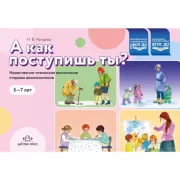 А как поступишь ты? Нравственно-этическое воспитание старших дошкольников. 5-7 лет