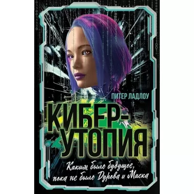 Киберутопия. Каким было будущее, пока не было Дурова и Маска