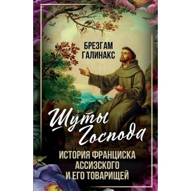 Шуты Господа. История Франциска Ассизского и его товарищей