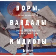 Воры, вандалы и идиоты. Криминальная история русского искусства