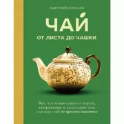 Чай. От листа до чашки. Все, что нужно знать о сортах, заваривании и дегустации тем, для кого чай не просто напиток