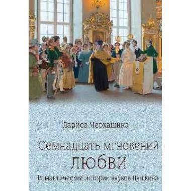 Семнадцать мгновений любви. Романтические истории внуков Пушкина