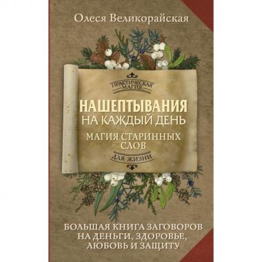 Нашептывания на каждый день. Магия старинных слов. Большая книга заговоров на деньги, здоровье, любовь и защиту