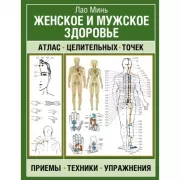 Женское и мужское здоровье. Атлас целительных точек, приемы, техники