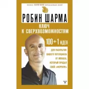 Ключ к сверхвозможностям. 100+1 идея для раскрытия вашего потенциала от монаха, который продал свой «феррари»