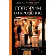 Говорим откровенно. Как построить и сохранить живые отношения
