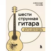 Шестиструнная гитара. Как легко и быстро освоить игру на инструменте