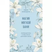 Магия мягкой бани. Путеводитель в мир тепла для всей семьи