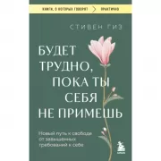 Будет трудно, пока ты себя не примешь. Новый путь к свободе от завышенных требований к себе