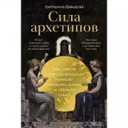 Сила архетипов. Как работа с бессознательным помогает изменить жизнь и обрести смысл