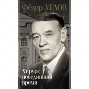 Федор Углов. Хирург, победивший время