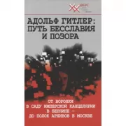 Адольф Гитлер: путь бесславия и позора. От воронки в саду Имперской Канцелярии в Берлине до полок архивов в Москве