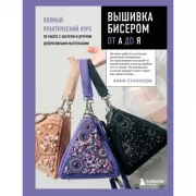 Вышивка бисером от А до Я. Полный практический курс по работе с бисером и другими декоративными материалами