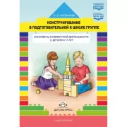 Конструирование в подготовительной к школе группе. Конспекты совместной деятельности с детьми 6-7 лет