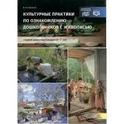 Культурные практики по ознакомлению дошкольников с живописью. Старший дошкольный возраст (5-7 лет)
