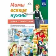 Мамы всякие нужны. Детям о профессиях. Обучение дошкольников рассказыванию по картинке (с 5 до 7 лет). Выпуск 1