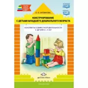 Конструирование с детьми раннего дошкольного возраста. Конспекты совместной деятельности с детьми 3-4 лет