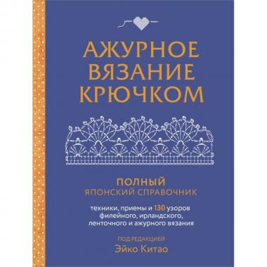 Ажурное вязание крючком. Полный японский справочник. Техники, приемы и 130 узоров филейного, ирландского, ленточного и ажурного вязания
