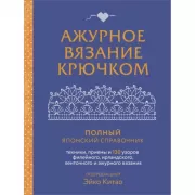 Ажурное вязание крючком. Полный японский справочник. Техники, приемы и 130 узоров филейного, ирландского, ленточного и ажурного вязания