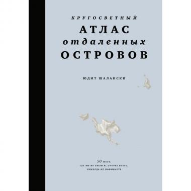 Кругосветный атлас отдаленных островов. 50 мест, где вы не были и, скорее всего, никогда не побываете