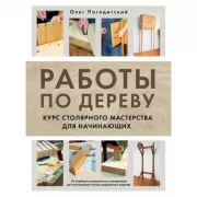 Работы по дереву. Курс столярного мастерства для начинающих