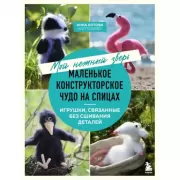 Мой нежный зверь. Маленькое конструкторское чудо на спицах. Игрушки, связанные без сшивания деталей