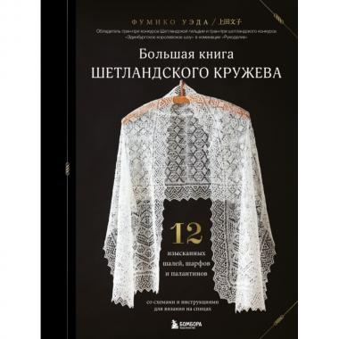 Большая книга шетландского кружева. 12 изысканных шалей, шарфов и палантинов для вязания на спицах