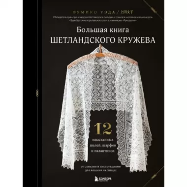 Большая книга шетландского кружева. 12 изысканных шалей, шарфов и палантинов для вязания на спицах