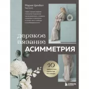 Дерзкое вязание. Асимметрия. 10 эффектных проектов на спицах