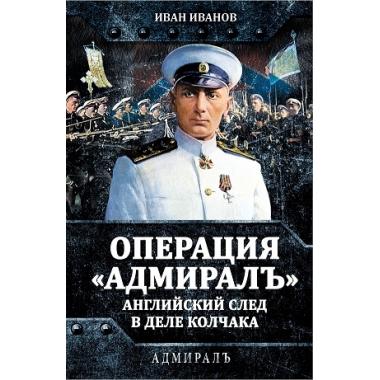 Операция «Адмиралъ». Английский след в деле Колчака
