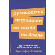 Руководство астронавта по жизни на Земле. Чему научили меня 4000 часов на орбите