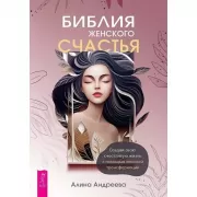 Библия женского счастья. Создай свою счастливую жизнь с помощью женской трансформации