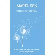 Собрать по кусочкам. Книга для тех, кто запутался, устал, перегорел