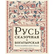 Русь сказочная и богатырская. Русские волшебные сказки и былины