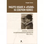Умберто Нобиле и «Италия» на Северном полюсе. Политика и история по неопубликованным документам 1928-1978 годов